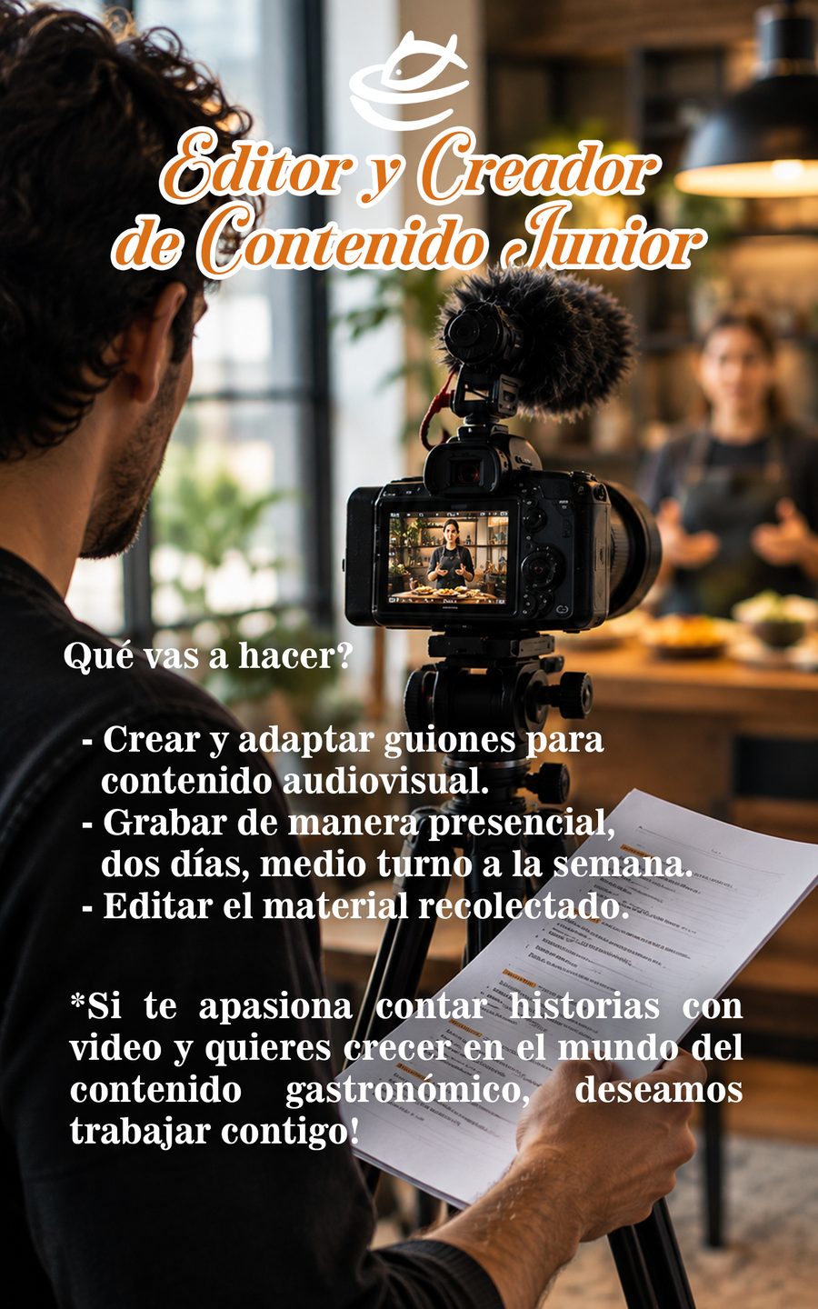 Vacante: Editor y Creador de Contenido Junior. Medio tiempo. Qué vas a hacer: crear y adaptar guiones para contenido audiovisual, grabar de manera presencial dos días a la semana, editar el material recolectado. Si te apasiona contar historias con video y quieres crecer en el mundo del contenido gastronómico, deseamos trabajar contigo.